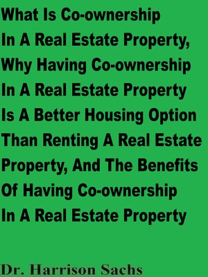 cover image of What Is Co-ownership In a Real Estate Property, Why Having Co-ownership In a Real Estate Property Is a Better Housing Option Than Renting a Real Estate Property, and the Benefits of Having Co-ownership In a Real Estate Property